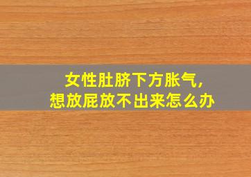 女性肚脐下方胀气,想放屁放不出来怎么办