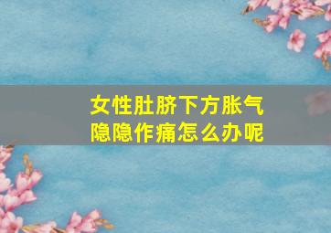 女性肚脐下方胀气隐隐作痛怎么办呢