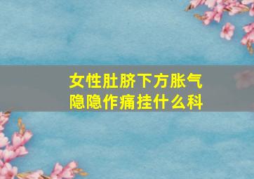 女性肚脐下方胀气隐隐作痛挂什么科