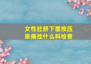 女性肚脐下面按压胀痛挂什么科检查