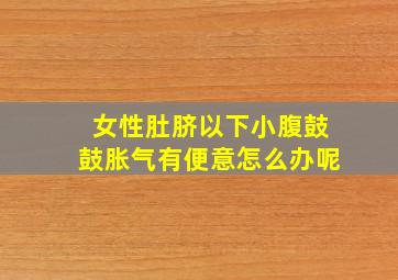 女性肚脐以下小腹鼓鼓胀气有便意怎么办呢