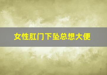 女性肛门下坠总想大便