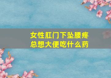 女性肛门下坠腰疼总想大便吃什么药