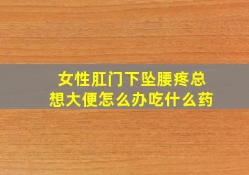 女性肛门下坠腰疼总想大便怎么办吃什么药