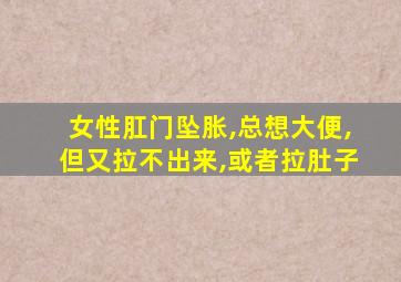 女性肛门坠胀,总想大便,但又拉不出来,或者拉肚子