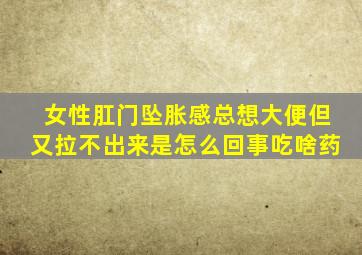 女性肛门坠胀感总想大便但又拉不出来是怎么回事吃啥药