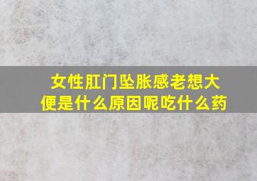 女性肛门坠胀感老想大便是什么原因呢吃什么药