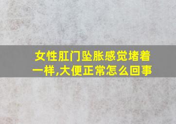 女性肛门坠胀感觉堵着一样,大便正常怎么回事