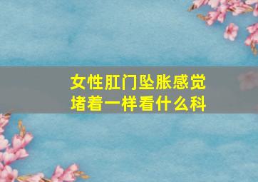 女性肛门坠胀感觉堵着一样看什么科