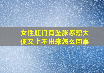 女性肛门有坠胀感想大便又上不出来怎么回事