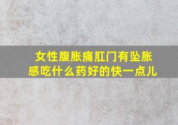 女性腹胀痛肛门有坠胀感吃什么药好的快一点儿