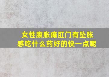 女性腹胀痛肛门有坠胀感吃什么药好的快一点呢