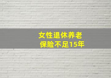 女性退休养老保险不足15年