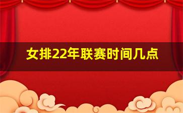 女排22年联赛时间几点