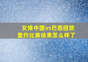 女排中国vs巴西回放里约比赛结果怎么样了