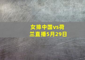 女排中国vs荷兰直播5月29日