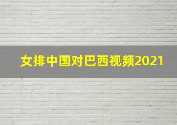 女排中国对巴西视频2021