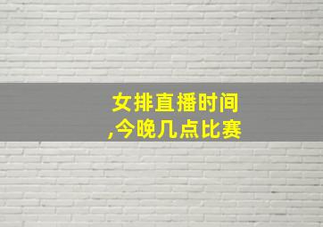 女排直播时间,今晚几点比赛