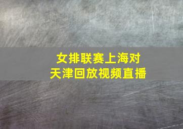 女排联赛上海对天津回放视频直播