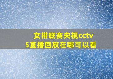 女排联赛央视cctv5直播回放在哪可以看