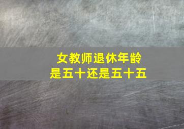 女教师退休年龄是五十还是五十五