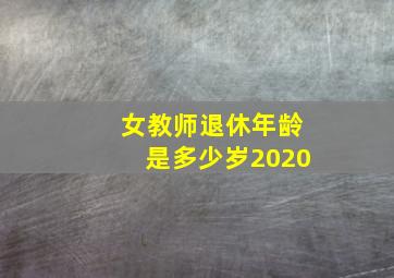 女教师退休年龄是多少岁2020