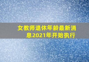 女教师退休年龄最新消息2021年开始执行