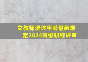 女教师退休年龄最新规定2024高级职称评审