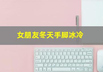 女朋友冬天手脚冰冷