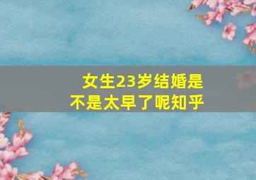 女生23岁结婚是不是太早了呢知乎