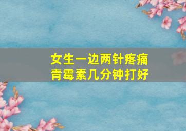 女生一边两针疼痛青霉素几分钟打好