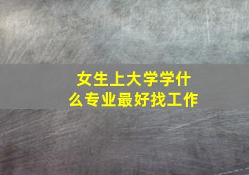 女生上大学学什么专业最好找工作