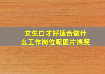 女生口才好适合做什么工作岗位呢图片搞笑