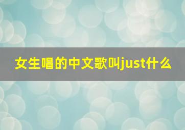 女生唱的中文歌叫just什么