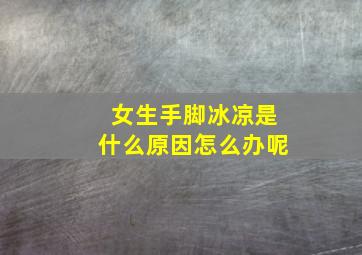 女生手脚冰凉是什么原因怎么办呢