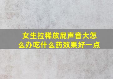 女生拉稀放屁声音大怎么办吃什么药效果好一点