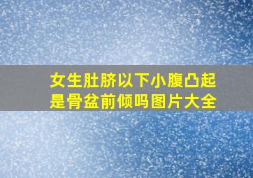 女生肚脐以下小腹凸起是骨盆前倾吗图片大全