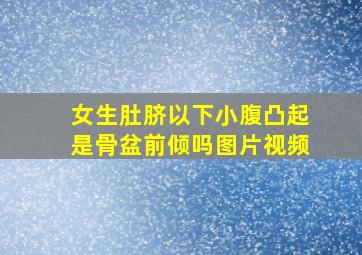 女生肚脐以下小腹凸起是骨盆前倾吗图片视频