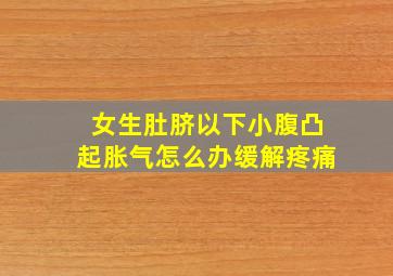 女生肚脐以下小腹凸起胀气怎么办缓解疼痛