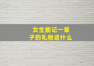 女生能记一辈子的礼物送什么