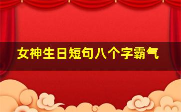 女神生日短句八个字霸气