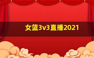 女篮3v3直播2021