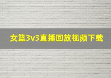 女篮3v3直播回放视频下载