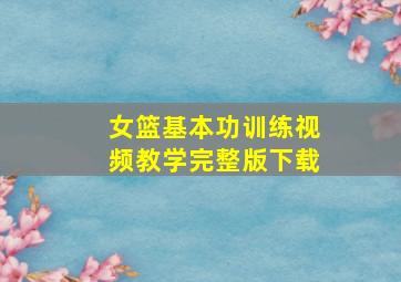 女篮基本功训练视频教学完整版下载