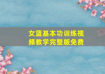 女篮基本功训练视频教学完整版免费