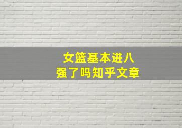 女篮基本进八强了吗知乎文章