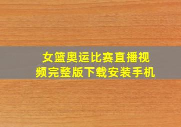 女篮奥运比赛直播视频完整版下载安装手机