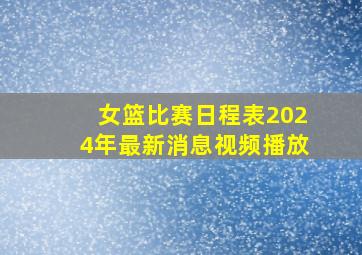 女篮比赛日程表2024年最新消息视频播放