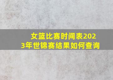 女篮比赛时间表2023年世锦赛结果如何查询