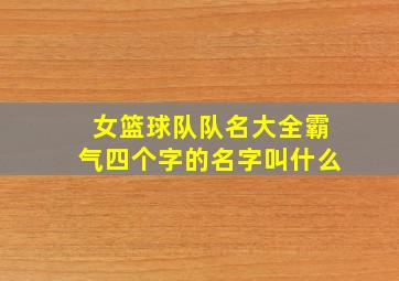 女篮球队队名大全霸气四个字的名字叫什么